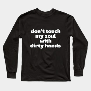 Don't touch my soul with dirty hands Long Sleeve T-Shirt